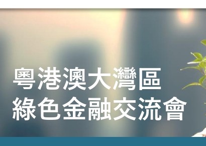 “粵港澳大灣區綠色金融交流會” 成功舉行